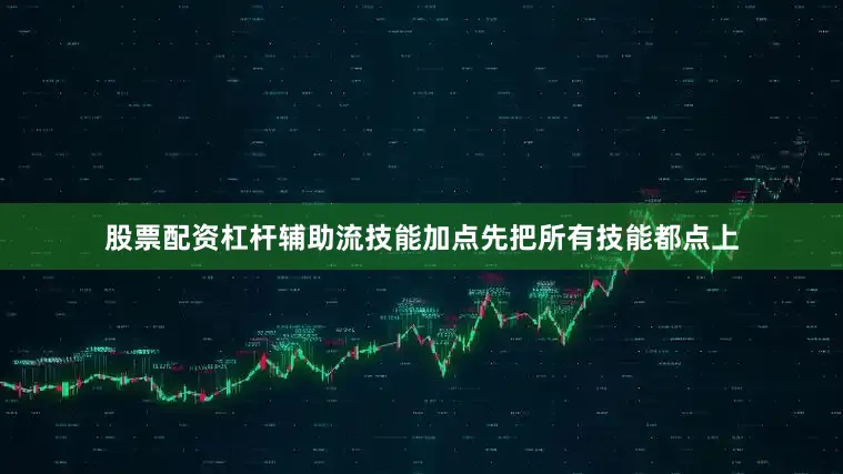 股票配资杠杆辅助流技能加点先把所有技能都点上
