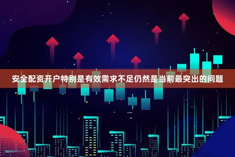 安全配资开户特别是有效需求不足仍然是当前最突出的问题