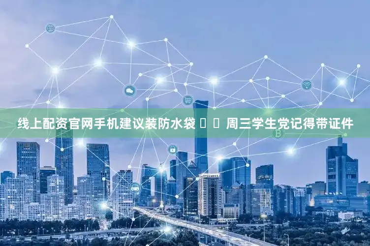 线上配资官网手机建议装防水袋 ▫️周三学生党记得带证件