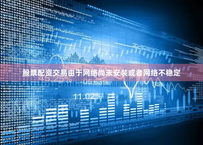 股票配资交易由于网络尚未安装或者网络不稳定