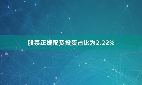 股票正规配资投资占比为2.22%